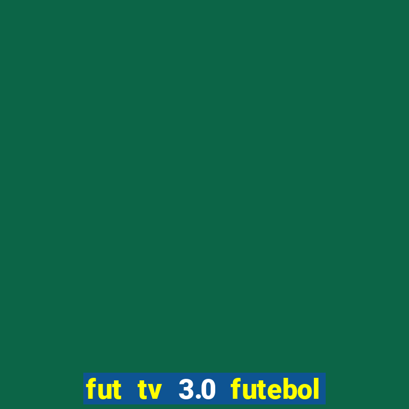 fut tv 3.0 futebol ao vivo